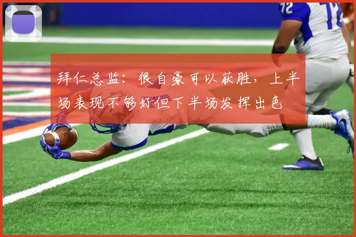 拜仁总监：很自豪可以获胜，上半场表现不够好但下半场发挥出色
